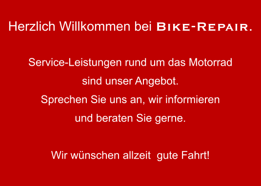 Herzlich Willkommen bei Bike-Repair.  Service-Leistungen rund um das Motorrad sind unser Angebot. Sprechen Sie uns an, wir informieren und beraten Sie gerne.  Wir wünschen allzeit  gute Fahrt!